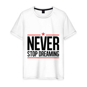 Мужская футболка хлопок с принтом Never Stop в Новосибирске, 100% хлопок | прямой крой, круглый вырез горловины, длина до линии бедер, слегка спущенное плечо. | never stop dreaming | мечтать | никогда не перестану мечтать