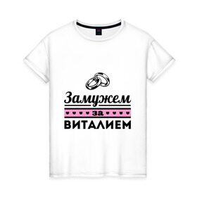 Женская футболка хлопок с принтом Замужем за Виталием в Новосибирске, 100% хлопок | прямой крой, круглый вырез горловины, длина до линии бедер, слегка спущенное плечо | zhena | виталий | виталя | девушкам | для девушек | замужем | замужем за виталием | замужество | имена | имя | кольца | свадьба