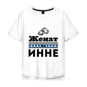 Мужская футболка хлопок Oversize с принтом Женат на Инне в Новосибирске, 100% хлопок | свободный крой, круглый ворот, “спинка” длиннее передней части | 
