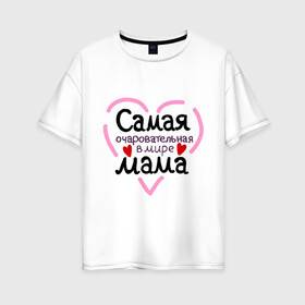 Женская футболка хлопок Oversize с принтом Самая очаровательная в мире мама в Новосибирске, 100% хлопок | свободный крой, круглый ворот, спущенный рукав, длина до линии бедер
 | для мамы | лучшая мама | мама | самая очаровательная мама