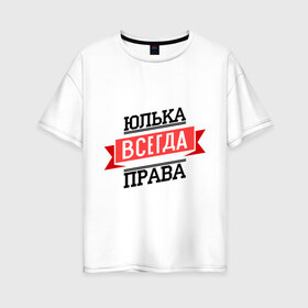 Женская футболка хлопок Oversize с принтом Юлька всегда права в Новосибирске, 100% хлопок | свободный крой, круглый ворот, спущенный рукав, длина до линии бедер
 | newtop | всегда права | женское имя | имена | права | прикольные надписи | юлия | юлька | юля
