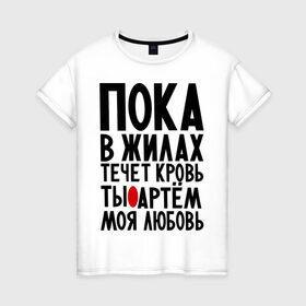 Женская футболка хлопок с принтом Артем моя любовь в Новосибирске, 100% хлопок | прямой крой, круглый вырез горловины, длина до линии бедер, слегка спущенное плечо | имена | любимый | любовь | пока в жилах | тема