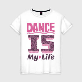 Женская футболка хлопок с принтом Dance is my life в Новосибирске, 100% хлопок | прямой крой, круглый вырез горловины, длина до линии бедер, слегка спущенное плечо | dance is my life | its my life | t shirts with inscriptions | танцы   это моя жизнь | фразы о жизни | это моя жизнь