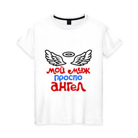 Женская футболка хлопок с принтом Мой муж просто ангел в Новосибирске, 100% хлопок | прямой крой, круглый вырез горловины, длина до линии бедер, слегка спущенное плечо | ангел | мой муж просто ангел | муж | муж ангел