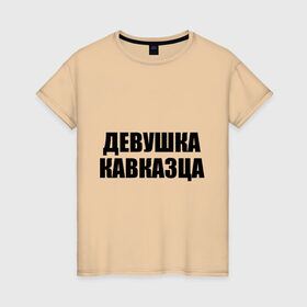 Женская футболка хлопок с принтом Девушка кавказца в Новосибирске, 100% хлопок | прямой крой, круглый вырез горловины, длина до линии бедер, слегка спущенное плечо | дагестан | девушка кавказца | для двоих | для любимых | ингушетия | кавказ | кавказец | кавказцы | любимым | паре | парные | чечня