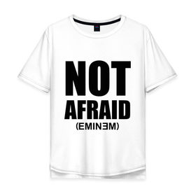 Мужская футболка хлопок Oversize с принтом Not Afraid в Новосибирске, 100% хлопок | свободный крой, круглый ворот, “спинка” длиннее передней части | Тематика изображения на принте: хип хоп