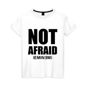 Женская футболка хлопок с принтом Not Afraid в Новосибирске, 100% хлопок | прямой крой, круглый вырез горловины, длина до линии бедер, слегка спущенное плечо | хип хоп
