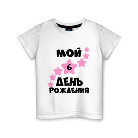 Детская футболка хлопок с принтом Мой 6 День Рождения в Новосибирске, 100% хлопок | круглый вырез горловины, полуприлегающий силуэт, длина до линии бедер | 6 день рождения | день рождения | мой 6 день рождения