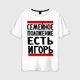 Женская футболка хлопок Oversize с принтом Есть Игорь в Новосибирске, 100% хлопок | свободный крой, круглый ворот, спущенный рукав, длина до линии бедер
 | есть игорь | игорек | игорь | семейное положение
