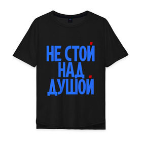 Мужская футболка хлопок Oversize с принтом Не стой над душой в Новосибирске, 100% хлопок | свободный крой, круглый ворот, “спинка” длиннее передней части | Тематика изображения на принте: надписи | не стой над душой | прикольные надписи