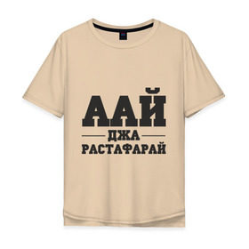 Мужская футболка хлопок Oversize с принтом аай джа растафарай в Новосибирске, 100% хлопок | свободный крой, круглый ворот, “спинка” длиннее передней части | Тематика изображения на принте: аай джа растафарай | русский рэп | рэп
