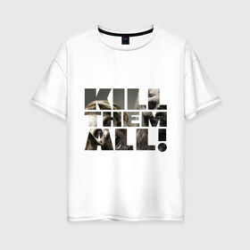 Женская футболка хлопок Oversize с принтом Kill them all в Новосибирске, 100% хлопок | свободный крой, круглый ворот, спущенный рукав, длина до линии бедер
 | зомби