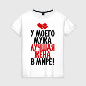 Женская футболка хлопок с принтом У моего мужа лучшая жена в мире! в Новосибирске, 100% хлопок | прямой крой, круглый вырез горловины, длина до линии бедер, слегка спущенное плечо | 8 марта | жена | женский день | лучшая жена | люблю жену | подарок | подарок жене | свадьба