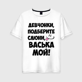 Женская футболка хлопок Oversize с принтом Девчонки Васька мой! в Новосибирске, 100% хлопок | свободный крой, круглый ворот, спущенный рукав, длина до линии бедер
 | васечка | василий | васька | вася | имя | любимых | мой | муж | парней