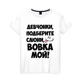 Женская футболка хлопок с принтом Девчонки, Вовка мой! в Новосибирске, 100% хлопок | прямой крой, круглый вырез горловины, длина до линии бедер, слегка спущенное плечо | владимир | вова | вован | вовка | вовчик | имя | любимых | мой | муж | парней
