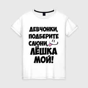 Женская футболка хлопок с принтом Девчонки, Лёшка мой! в Новосибирске, 100% хлопок | прямой крой, круглый вырез горловины, длина до линии бедер, слегка спущенное плечо | алексей | алеша | алешка | имя | лёха | лёша | лёшка | любимых | мой | муж | парней