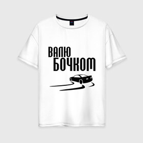 Женская футболка хлопок Oversize с принтом Валю бочком в Новосибирске, 100% хлопок | свободный крой, круглый ворот, спущенный рукав, длина до линии бедер
 | дрифт