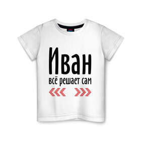 Детская футболка хлопок с принтом Иван всё решает сам в Новосибирске, 100% хлопок | круглый вырез горловины, полуприлегающий силуэт, длина до линии бедер | ванечка | вано | ваня | вовчик | иван | имена | имя | парням | подарок другу | решает | решает сам