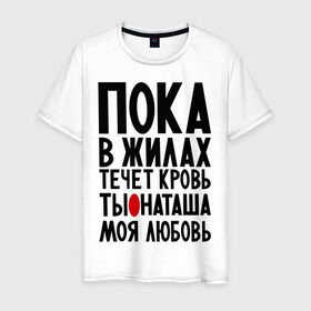 Мужская футболка хлопок с принтом Наташа моя любовь в Новосибирске, 100% хлопок | прямой крой, круглый вырез горловины, длина до линии бедер, слегка спущенное плечо. | имена | имена девушек | имя | любимая | моя любовь | ната | натали | наташа | пока в жилах течет кровь