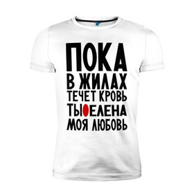 Мужская футболка премиум с принтом Елена моя любовь в Новосибирске, 92% хлопок, 8% лайкра | приталенный силуэт, круглый вырез ворота, длина до линии бедра, короткий рукав | алена | елена | имена | имена девушек | имя | лена | леночка | любимая | моя любовь | пока в жилах течет кровь