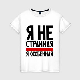Женская футболка хлопок с принтом Я не странная в Новосибирске, 100% хлопок | прямой крой, круглый вырез горловины, длина до линии бедер, слегка спущенное плечо | гордая | девушкам | лучшая | особенная | прикол | прикольные надписи | юмор | я не странная