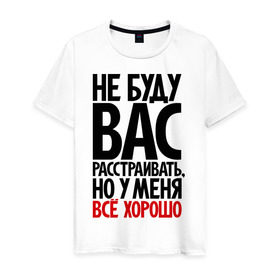 Мужская футболка хлопок с принтом Не буду вас расстраивать, но у меня всё хорошо в Новосибирске, 100% хлопок | прямой крой, круглый вырез горловины, длина до линии бедер, слегка спущенное плечо. | всё хорошо | жизнь прекрасна | не буду вас расстраивать | о жизни | оптимизм | оптимист | прикол | прикольные надписи | юмор