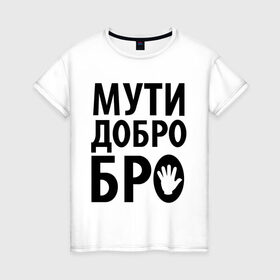 Женская футболка хлопок с принтом Мути добро бро в Новосибирске, 100% хлопок | прямой крой, круглый вырез горловины, длина до линии бедер, слегка спущенное плечо | media | прикольные надписи | цитаты