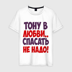 Мужская футболка хлопок с принтом Тону в любви в Новосибирске, 100% хлопок | прямой крой, круглый вырез горловины, длина до линии бедер, слегка спущенное плечо. | любовь | спасать не надо