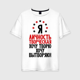 Женская футболка хлопок Oversize с принтом Я-личность творческая ! в Новосибирске, 100% хлопок | свободный крой, круглый ворот, спущенный рукав, длина до линии бедер
 | вытворяю | личность | творческая личность | творю