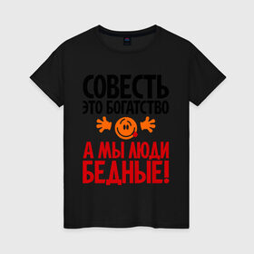 Женская футболка хлопок с принтом Совесть - это богатство! в Новосибирске, 100% хлопок | прямой крой, круглый вырез горловины, длина до линии бедер, слегка спущенное плечо | мы люди бедные