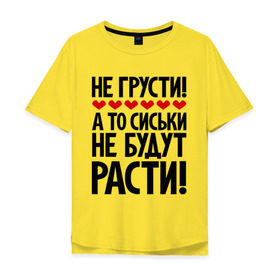 Мужская футболка хлопок Oversize с принтом Не грусти, а то сиськи не будут расти! в Новосибирске, 100% хлопок | свободный крой, круглый ворот, “спинка” длиннее передней части | грусть | надписи | не грусти | прикольыне надписи