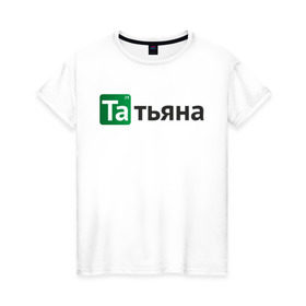 Женская футболка хлопок с принтом Татьяна в Новосибирске, 100% хлопок | прямой крой, круглый вырез горловины, длина до линии бедер, слегка спущенное плечо | breaking bad | во все тяжкие | имена | таня | татьяна