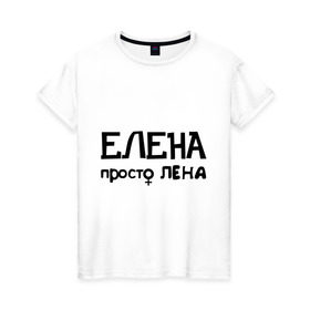 Женская футболка хлопок с принтом Елена, просто Лена в Новосибирске, 100% хлопок | прямой крой, круглый вырез горловины, длина до линии бедер, слегка спущенное плечо | девушкам | елена | имена | лена | просто лена