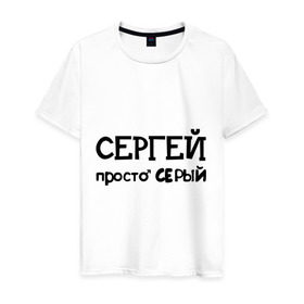 Мужская футболка хлопок с принтом Сергей, просто Серый в Новосибирске, 100% хлопок | прямой крой, круглый вырез горловины, длина до линии бедер, слегка спущенное плечо. | имена | парням | просто серый | серега | сережа | серый
