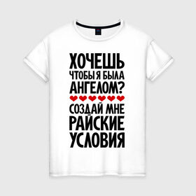 Женская футболка хлопок с принтом Хочешь чтобы я была ангелом в Новосибирске, 100% хлопок | прямой крой, круглый вырез горловины, длина до линии бедер, слегка спущенное плечо | ангел | рай | райские условия | сердце | хочешь чтобы была ангелом