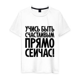 Мужская футболка хлопок с принтом Учись быть счастливым прямо сейчас! в Новосибирске, 100% хлопок | прямой крой, круглый вырез горловины, длина до линии бедер, слегка спущенное плечо. | 
