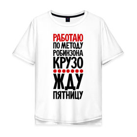 Мужская футболка хлопок Oversize с принтом Работаю по методу робинзона Крузо в Новосибирске, 100% хлопок | свободный крой, круглый ворот, “спинка” длиннее передней части | выходные | прикол | прикольные надписи | пятница | пятницу | работа | работаю
