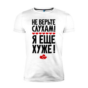 Мужская футболка премиум с принтом Не верьте слухам! в Новосибирске, 92% хлопок, 8% лайкра | приталенный силуэт, круглый вырез ворота, длина до линии бедра, короткий рукав | еще хуже | фразы | я хуже