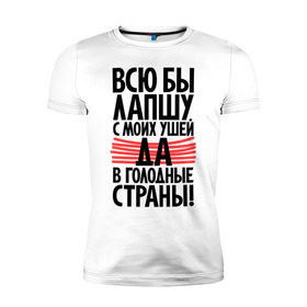 Мужская футболка премиум с принтом Всю бы лапшу с моих ушей да в голодные страны в Новосибирске, 92% хлопок, 8% лайкра | приталенный силуэт, круглый вырез ворота, длина до линии бедра, короткий рукав | вранье | лапша | прикольные надписи | уши | цитаты