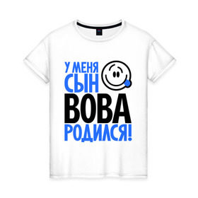 Женская футболка хлопок с принтом У меня сын Вова родился в Новосибирске, 100% хлопок | прямой крой, круглый вырез горловины, длина до линии бедер, слегка спущенное плечо | владимир | вова | вован | мама | папа | родился | родителям | семейные | семья | сын | сынишка