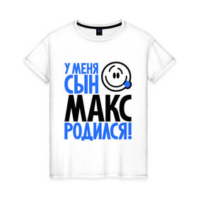 Женская футболка хлопок с принтом У меня сын Макс родился в Новосибирске, 100% хлопок | прямой крой, круглый вырез горловины, длина до линии бедер, слегка спущенное плечо | макс | максим | мама | папа | родился | родителям | семейные | семья | сын | сынишка