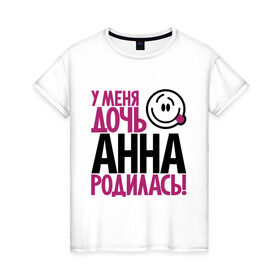 Женская футболка хлопок с принтом У меня дочь Анна родилась в Новосибирске, 100% хлопок | прямой крой, круглый вырез горловины, длина до линии бедер, слегка спущенное плечо | 