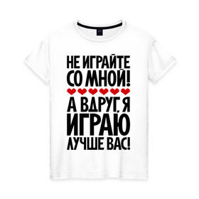 Женская футболка хлопок с принтом Не играйте со мной! в Новосибирске, 100% хлопок | прямой крой, круглый вырез горловины, длина до линии бедер, слегка спущенное плечо | играю | пафос | пафосные | фразы | цитаты