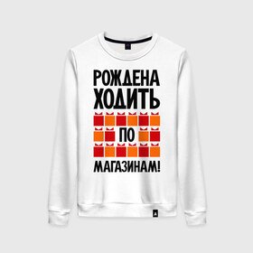 Женский свитшот хлопок с принтом Рождена ходить по магазинам! в Новосибирске, 100% хлопок | прямой крой, круглый вырез, на манжетах и по низу широкая трикотажная резинка  | 