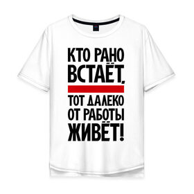 Мужская футболка хлопок Oversize с принтом Кто рано встает, тот далеко от работы живет в Новосибирске, 100% хлопок | свободный крой, круглый ворот, “спинка” длиннее передней части | приколы | работа | рано вставать
