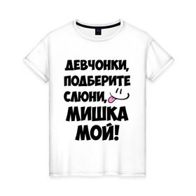 Женская футболка хлопок с принтом Девчонки, Мишка мой! в Новосибирске, 100% хлопок | прямой крой, круглый вырез горловины, длина до линии бедер, слегка спущенное плечо | девушкам | имена | любимые | михаил | миша | мишка | мужские имена | смайл