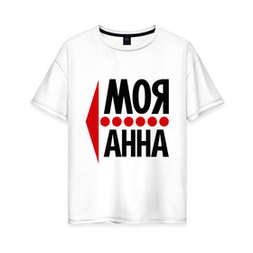 Женская футболка хлопок Oversize с принтом Моя Анна в Новосибирске, 100% хлопок | свободный крой, круглый ворот, спущенный рукав, длина до линии бедер
 | анюта | аня | моя анна