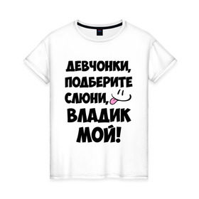 Женская футболка хлопок с принтом Девчонки, Владик мой! в Новосибирске, 100% хлопок | прямой крой, круглый вырез горловины, длина до линии бедер, слегка спущенное плечо | влад | владик мой | девчонки | имена | мой | мой владик | подберите слюни | слюни