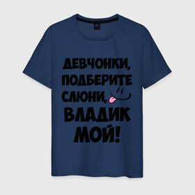 Мужская футболка хлопок с принтом Девчонки, Владик мой! в Новосибирске, 100% хлопок | прямой крой, круглый вырез горловины, длина до линии бедер, слегка спущенное плечо. | влад | владик мой | девчонки | имена | мой | мой владик | подберите слюни | слюни