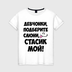 Женская футболка хлопок с принтом Девчонки, Стасик мой! в Новосибирске, 100% хлопок | прямой крой, круглый вырез горловины, длина до линии бедер, слегка спущенное плечо | девчонки | имена | мой | мой стасик | подберите слюни | слюни | стас | стасик мой